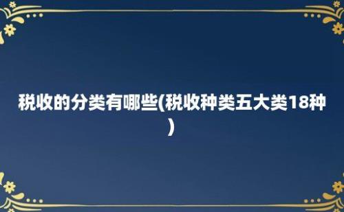 税收的分类有哪些(税收种类五大类18种)