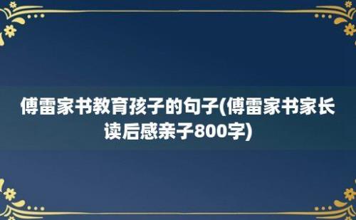 傅雷家书教育孩子的句子(傅雷家书家长读后感亲子800字)