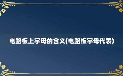 电路板上字母的含义(电路板字母代表)