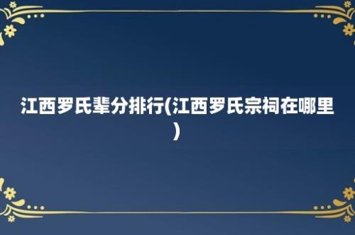 江西罗氏辈分排行(江西罗氏宗祠在哪里)