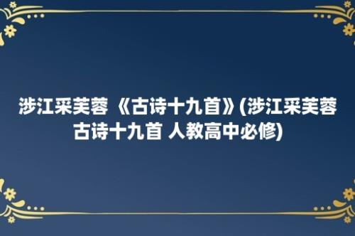 涉江采芙蓉 《古诗十九首》(涉江采芙蓉古诗十九首 人教高中必修)