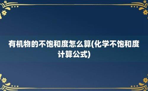 有机物的不饱和度怎么算(化学不饱和度计算公式)