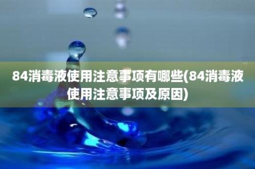 84消毒液使用注意事项有哪些(84消毒液使用注意事项及原因)