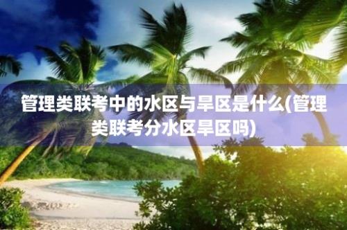 管理类联考中的水区与旱区是什么(管理类联考分水区旱区吗)