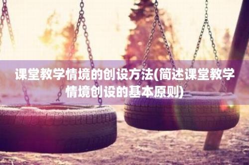 课堂教学情境的创设方法(简述课堂教学情境创设的基本原则)