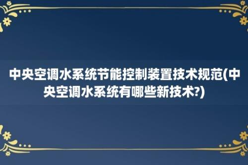 中央空调水系统节能控制装置技术规范(中央空调水系统有哪些新技术?)