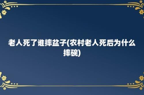 老人死了谁摔盆子(农村老人死后为什么摔碗)