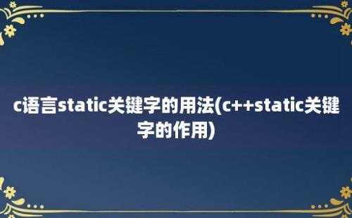 c语言static关键字的用法(c++static关键字的作用)