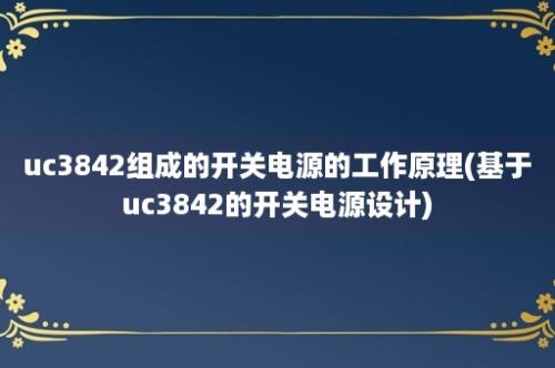 uc3842组成的开关电源的工作原理(基于uc3842的开关电源设计)