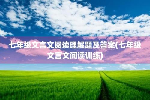 七年级文言文阅读理解题及答案(七年级文言文阅读训练)