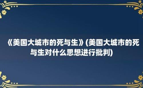 《美国大城市的死与生》(美国大城市的死与生对什么思想进行批判)