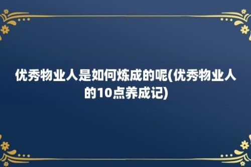 优秀物业人是如何炼成的呢(优秀物业人的10点养成记)