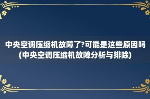 中央空调压缩机故障了?可能是这些原因吗(中央空调压缩机故障分析与排除)