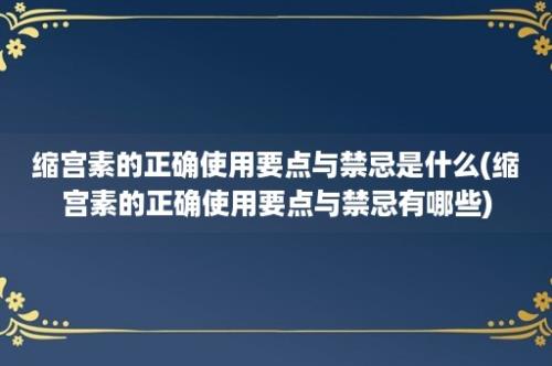 缩宫素的正确使用要点与禁忌是什么(缩宫素的正确使用要点与禁忌有哪些)