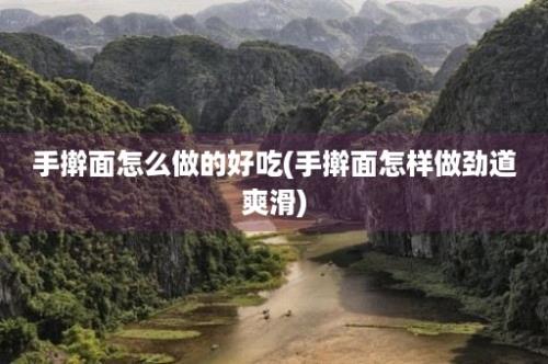 手擀面怎么做的好吃(手擀面怎样做劲道爽滑)