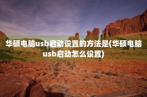 华硕电脑usb启动设置的方法是(华硕电脑usb启动怎么设置)