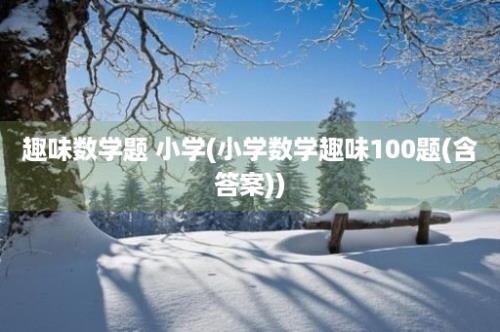 趣味数学题 小学(小学数学趣味100题(含答案))