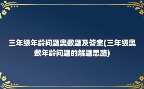 三年级年龄问题奥数题及答案(三年级奥数年龄问题的解题思路)