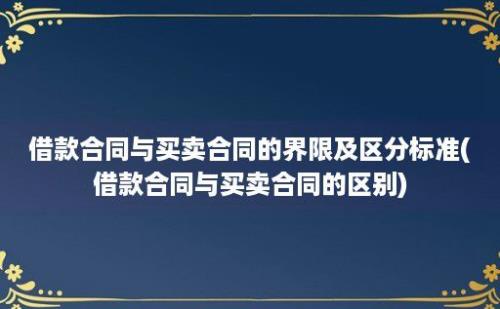 借款合同与买卖合同的界限及区分标准(借款合同与买卖合同的区别)