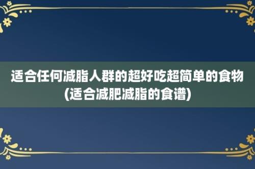 适合任何减脂人群的超好吃超简单的食物(适合减肥减脂的食谱)