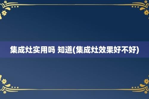 集成灶实用吗 知道(集成灶效果好不好)