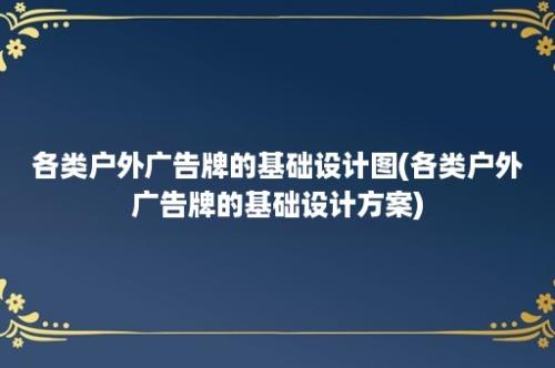 各类户外广告牌的基础设计图(各类户外广告牌的基础设计方案)