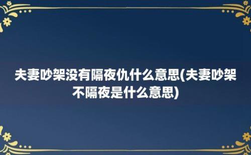 夫妻吵架没有隔夜仇什么意思(夫妻吵架不隔夜是什么意思)