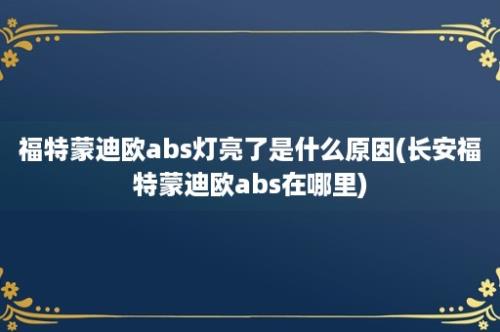 福特蒙迪欧abs灯亮了是什么原因(长安福特蒙迪欧abs在哪里)