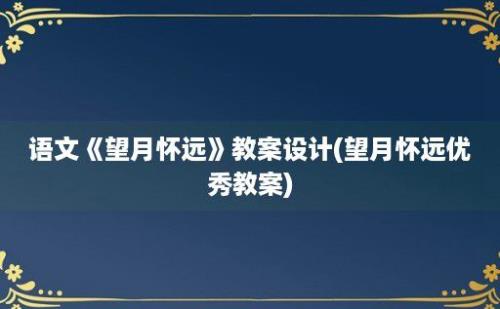 语文《望月怀远》教案设计(望月怀远优秀教案)