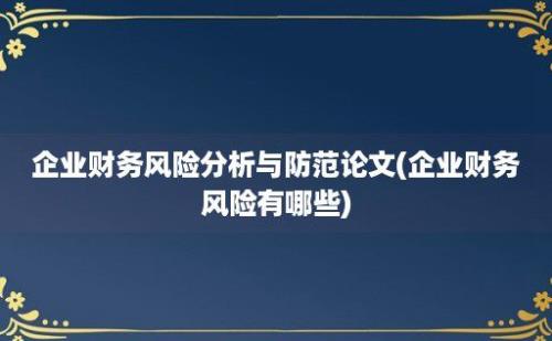 企业财务风险分析与防范论文(企业财务风险有哪些)