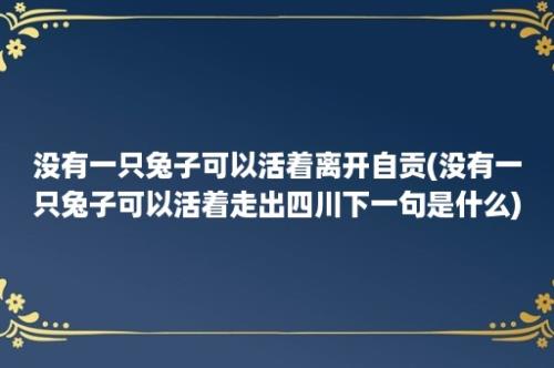 没有一只兔子可以活着离开自贡(没有一只兔子可以活着走出四川下一句是什么)