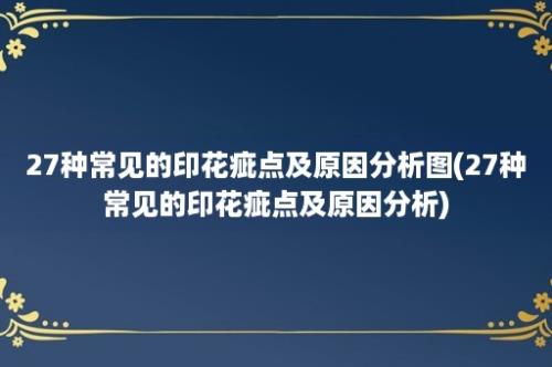 27种常见的印花疵点及原因分析图(27种常见的印花疵点及原因分析)