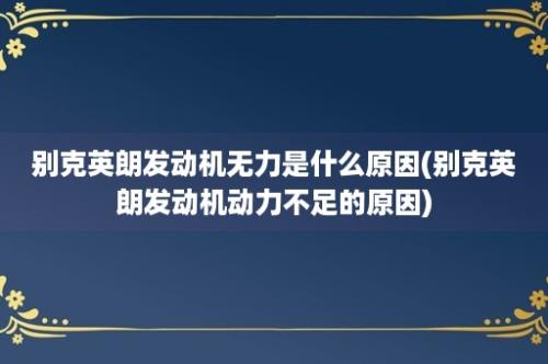 别克英朗发动机无力是什么原因(别克英朗发动机动力不足的原因)