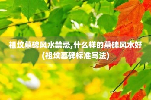 祖坟墓碑风水禁忌,什么样的墓碑风水好(祖坟墓碑标准写法)