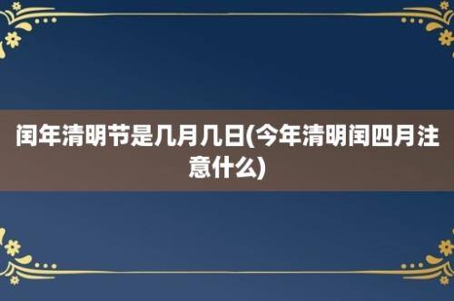 闰年清明节是几月几日(今年清明闰四月注意什么)