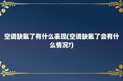 空调缺氟了有什么表现(空调缺氟了会有什么情况?)