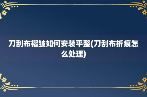 刀刮布褶皱如何安装平整(刀刮布折痕怎么处理)