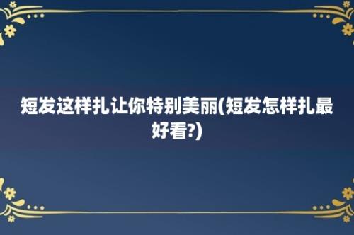 短发这样扎让你特别美丽(短发怎样扎最好看?)