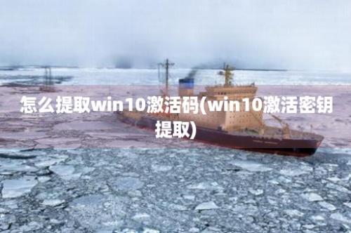 怎么提取win10激活码(win10激活密钥提取)