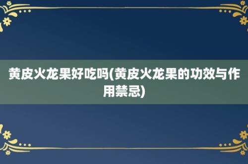 黄皮火龙果好吃吗(黄皮火龙果的功效与作用禁忌)