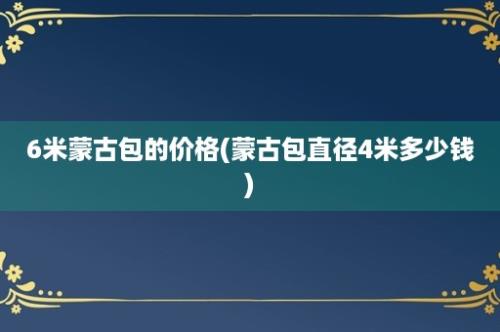 6米蒙古包的价格(蒙古包直径4米多少钱)