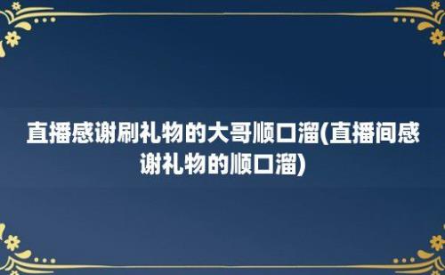 直播感谢刷礼物的大哥顺口溜(直播间感谢礼物的顺口溜)