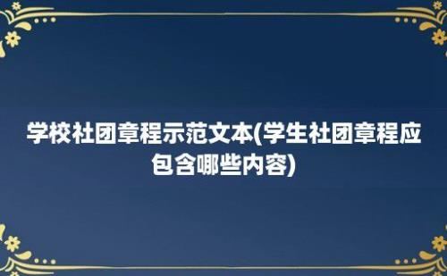 学校社团章程示范文本(学生社团章程应包含哪些内容)