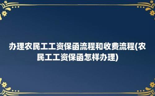 办理农民工工资保函流程和收费流程(农民工工资保函怎样办理)