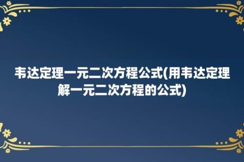 韦达定理一元二次方程公式(用韦达定理解一元二次方程的公式)