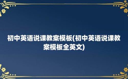 初中英语说课教案模板(初中英语说课教案模板全英文)