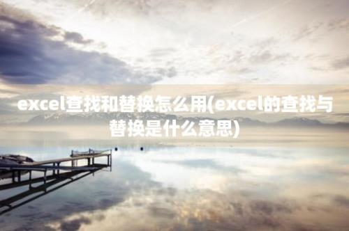 excel查找和替换怎么用(excel的查找与替换是什么意思)