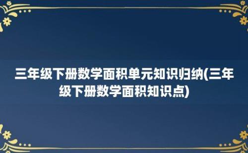 三年级下册数学面积单元知识归纳(三年级下册数学面积知识点)