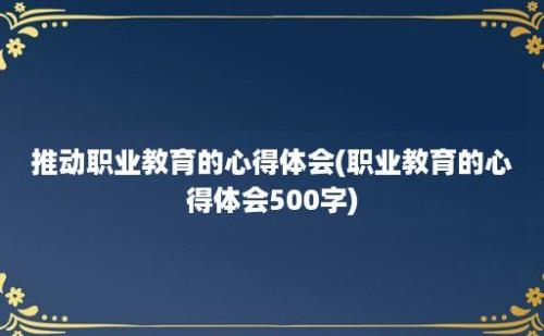 推动职业教育的心得体会(职业教育的心得体会500字)