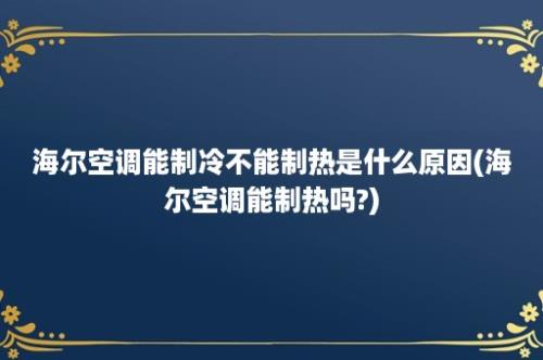 海尔空调能制冷不能制热是什么原因(海尔空调能制热吗?)